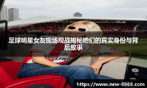 足球明星女友现场观战揭秘她们的真实身份与背后故事